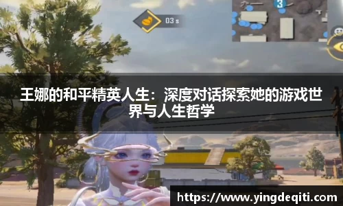 王娜的和平精英人生：深度对话探索她的游戏世界与人生哲学