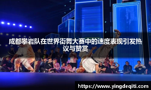 成都攀岩队在世界街舞大赛中的速度表现引发热议与赞赏