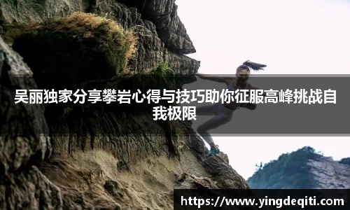 吴丽独家分享攀岩心得与技巧助你征服高峰挑战自我极限