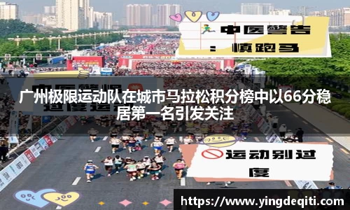 广州极限运动队在城市马拉松积分榜中以66分稳居第一名引发关注