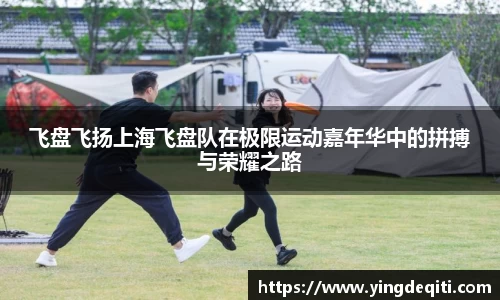 飞盘飞扬上海飞盘队在极限运动嘉年华中的拼搏与荣耀之路