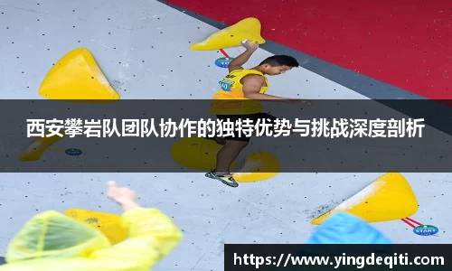 西安攀岩队团队协作的独特优势与挑战深度剖析