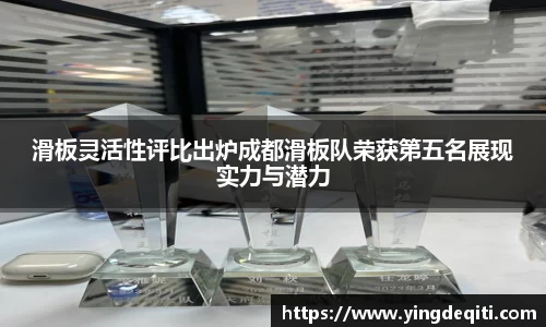 滑板灵活性评比出炉成都滑板队荣获第五名展现实力与潜力