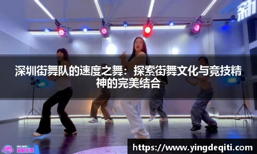 深圳街舞队的速度之舞：探索街舞文化与竞技精神的完美结合