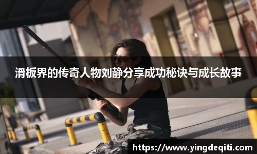 滑板界的传奇人物刘静分享成功秘诀与成长故事