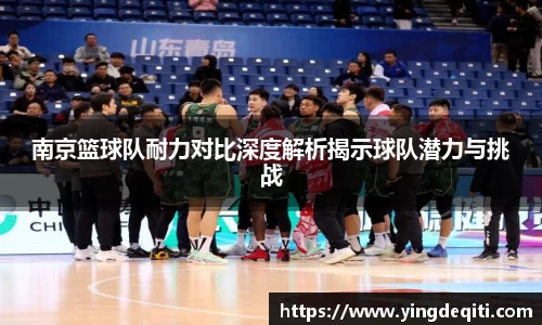 南京篮球队耐力对比深度解析揭示球队潜力与挑战
