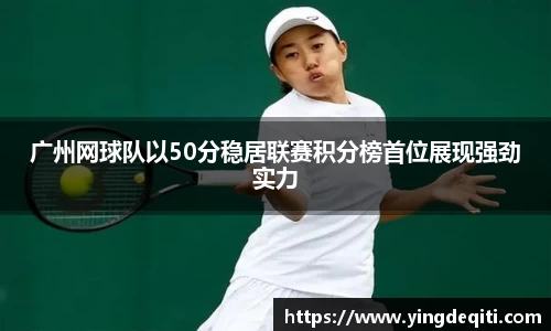 广州网球队以50分稳居联赛积分榜首位展现强劲实力