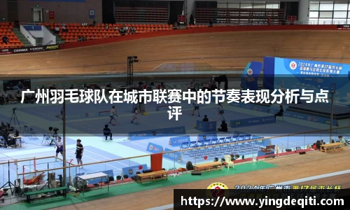 广州羽毛球队在城市联赛中的节奏表现分析与点评