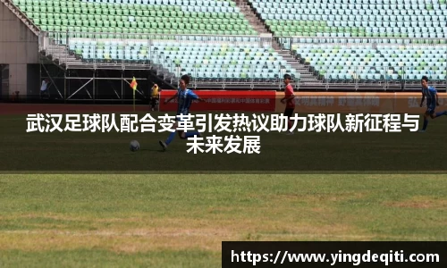 武汉足球队配合变革引发热议助力球队新征程与未来发展