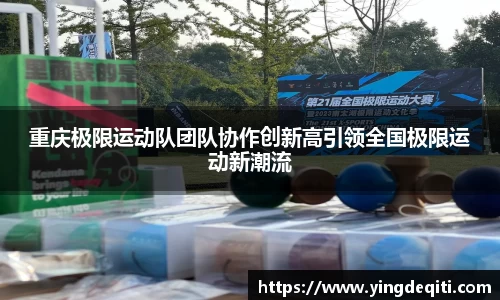 重庆极限运动队团队协作创新高引领全国极限运动新潮流