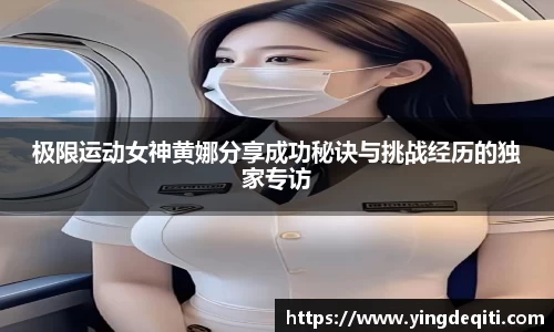 极限运动女神黄娜分享成功秘诀与挑战经历的独家专访