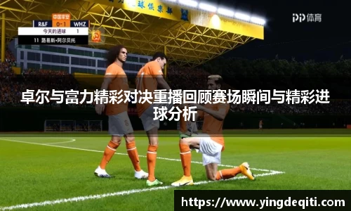 卓尔与富力精彩对决重播回顾赛场瞬间与精彩进球分析